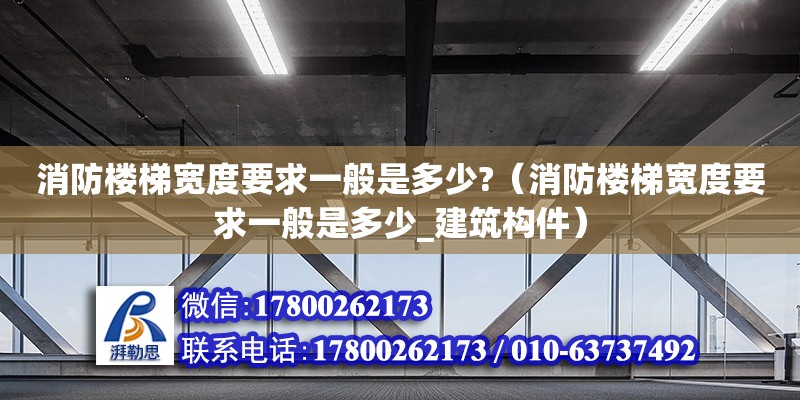 消防樓梯寬度要求一般是多少?（消防樓梯寬度要求一般是多少_建筑構(gòu)件）