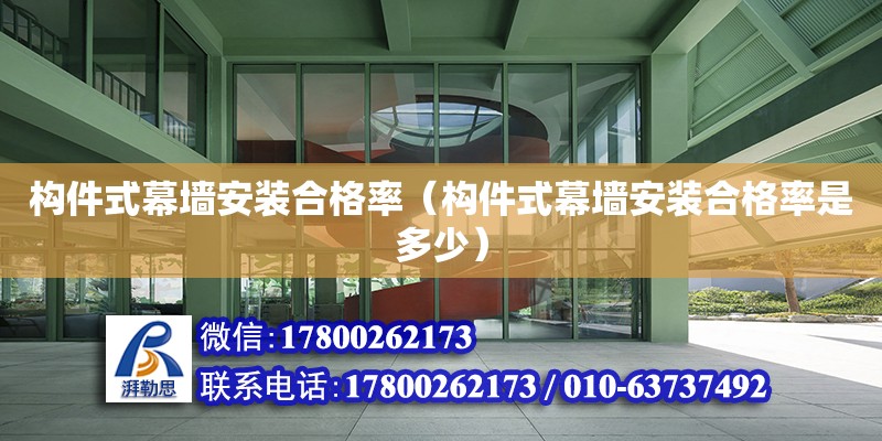 構(gòu)件式幕墻安裝合格率（構(gòu)件式幕墻安裝合格率是多少）