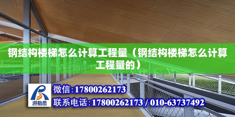 鋼結(jié)構(gòu)樓梯怎么計算工程量（鋼結(jié)構(gòu)樓梯怎么計算工程量的）