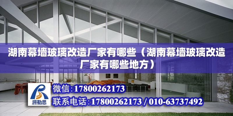 湖南幕墻玻璃改造廠家有哪些（湖南幕墻玻璃改造廠家有哪些地方） 鋼結(jié)構(gòu)網(wǎng)架設(shè)計(jì)