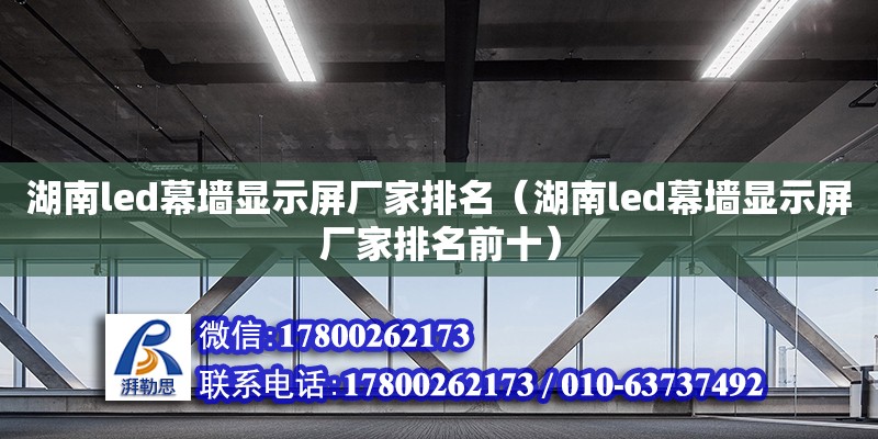 湖南led幕墻顯示屏廠家排名（湖南led幕墻顯示屏廠家排名前十） 鋼結(jié)構(gòu)網(wǎng)架設(shè)計(jì)