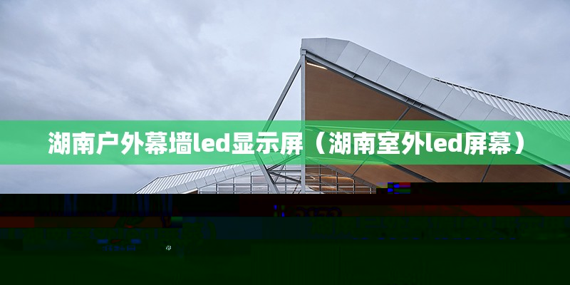 湖南戶外幕墻led顯示屏（湖南室外led屏幕） 鋼結(jié)構(gòu)網(wǎng)架設(shè)計(jì)