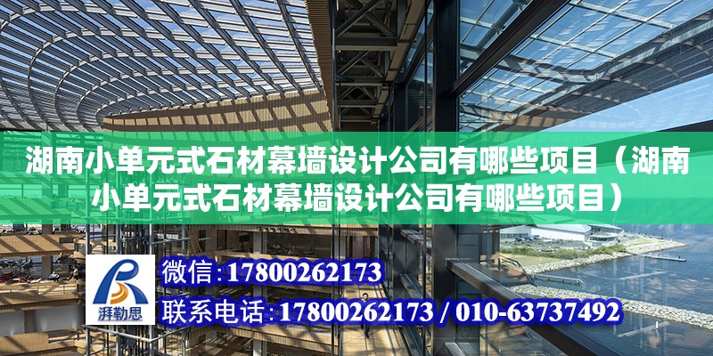 湖南小單元式石材幕墻設(shè)計公司有哪些項目（湖南小單元式石材幕墻設(shè)計公司有哪些項目）