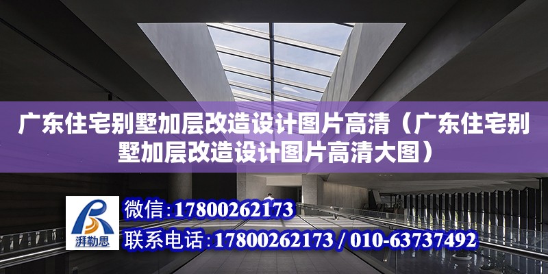 廣東住宅別墅加層改造設(shè)計(jì)圖片高清（廣東住宅別墅加層改造設(shè)計(jì)圖片高清大圖） 鋼結(jié)構(gòu)網(wǎng)架設(shè)計(jì)