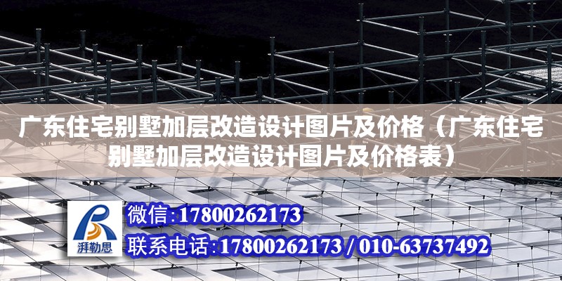 廣東住宅別墅加層改造設(shè)計(jì)圖片及價(jià)格（廣東住宅別墅加層改造設(shè)計(jì)圖片及價(jià)格表） 鋼結(jié)構(gòu)網(wǎng)架設(shè)計(jì)