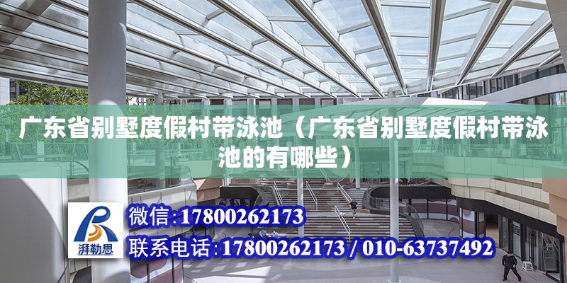 廣東省別墅度假村帶泳池（廣東省別墅度假村帶泳池的有哪些）