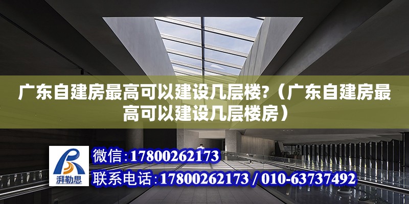 廣東自建房最高可以建設幾層樓?（廣東自建房最高可以建設幾層樓房）