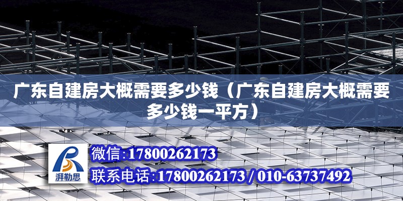 廣東自建房大概需要多少錢（廣東自建房大概需要多少錢一平方） 鋼結(jié)構(gòu)網(wǎng)架設(shè)計