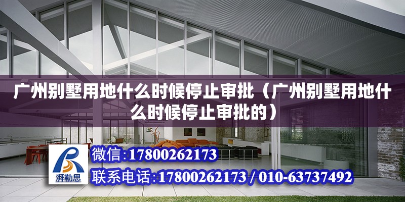 廣州別墅用地什么時(shí)候停止審批（廣州別墅用地什么時(shí)候停止審批的） 鋼結(jié)構(gòu)網(wǎng)架設(shè)計(jì)