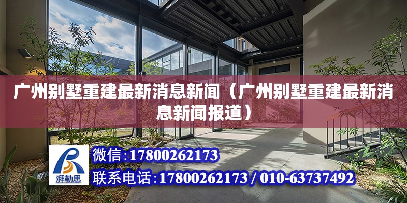 廣州別墅重建最新消息新聞（廣州別墅重建最新消息新聞報道）