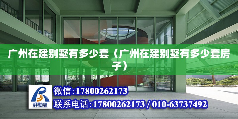 廣州在建別墅有多少套（廣州在建別墅有多少套房子） 鋼結(jié)構(gòu)網(wǎng)架設(shè)計(jì)