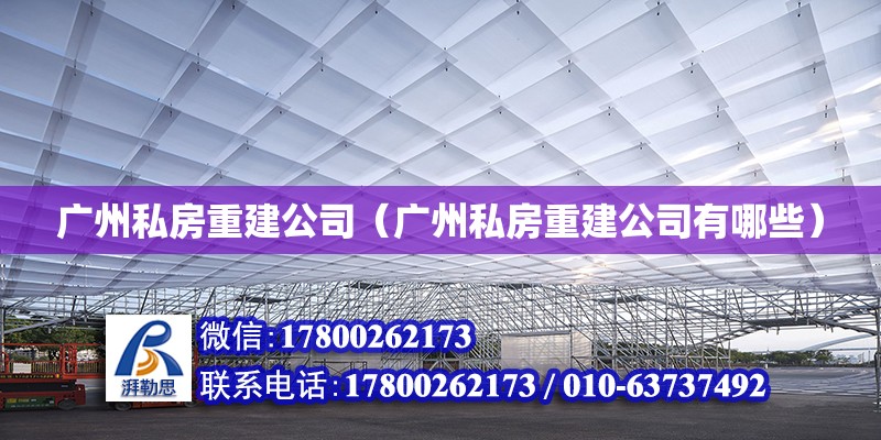 廣州私房重建公司（廣州私房重建公司有哪些） 鋼結構網(wǎng)架設計