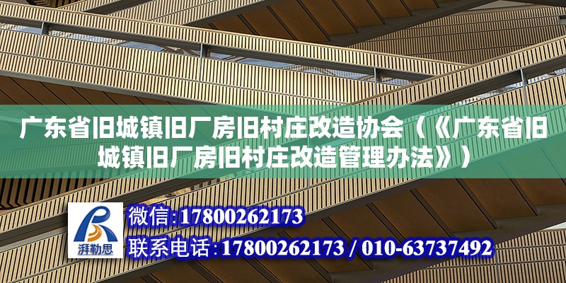 廣東省舊城鎮(zhèn)舊廠房舊村莊改造協(xié)會(huì)（《廣東省舊城鎮(zhèn)舊廠房舊村莊改造管理辦法》）