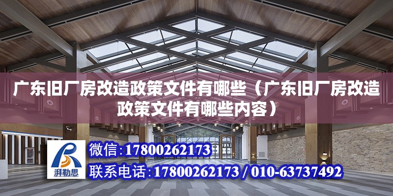 廣東舊廠房改造政策文件有哪些（廣東舊廠房改造政策文件有哪些內(nèi)容）