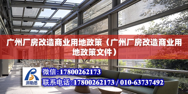 廣州廠房改造商業(yè)用地政策（廣州廠房改造商業(yè)用地政策文件）