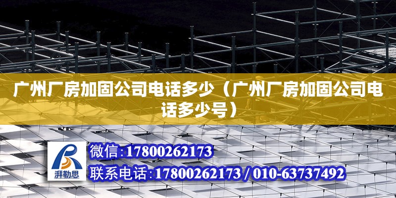 廣州廠房加固公司電話多少（廣州廠房加固公司電話多少號(hào)）