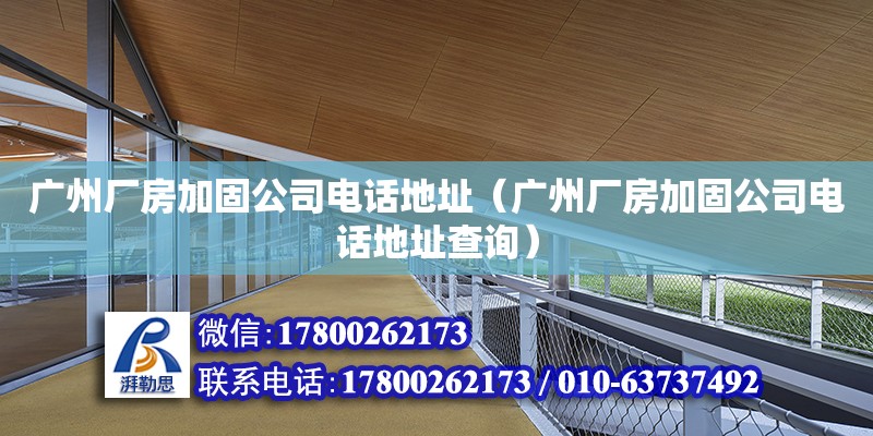 廣州廠房加固公司電話地址（廣州廠房加固公司電話地址查詢）