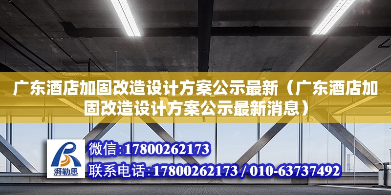 廣東酒店加固改造設(shè)計方案公示最新（廣東酒店加固改造設(shè)計方案公示最新消息） 鋼結(jié)構(gòu)網(wǎng)架設(shè)計