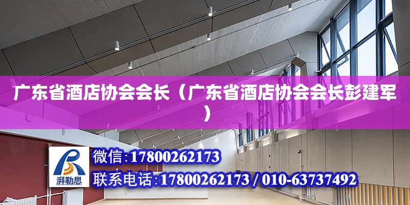 廣東省酒店協(xié)會會長（廣東省酒店協(xié)會會長彭建軍） 鋼結(jié)構(gòu)網(wǎng)架設計