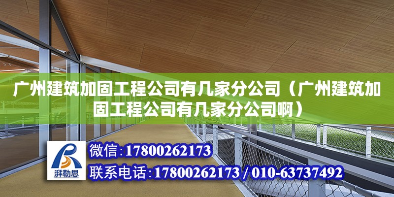 廣州建筑加固工程公司有幾家分公司（廣州建筑加固工程公司有幾家分公司?。? title=