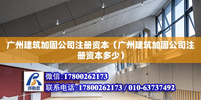 廣州建筑加固公司注冊(cè)資本（廣州建筑加固公司注冊(cè)資本多少）