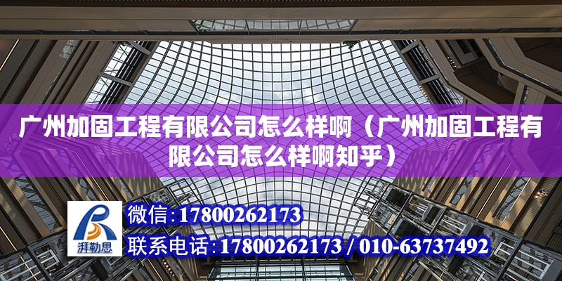 廣州加固工程有限公司怎么樣啊（廣州加固工程有限公司怎么樣啊知乎）