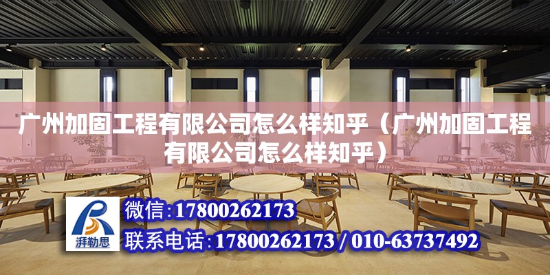 廣州加固工程有限公司怎么樣知乎（廣州加固工程有限公司怎么樣知乎）