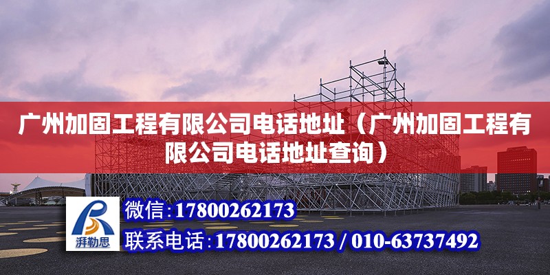 廣州加固工程有限公司電話地址（廣州加固工程有限公司電話地址查詢） 鋼結構網(wǎng)架設計