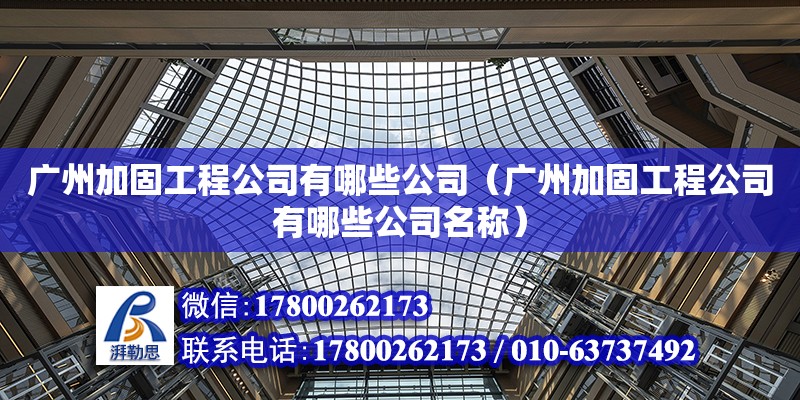 廣州加固工程公司有哪些公司（廣州加固工程公司有哪些公司名稱）