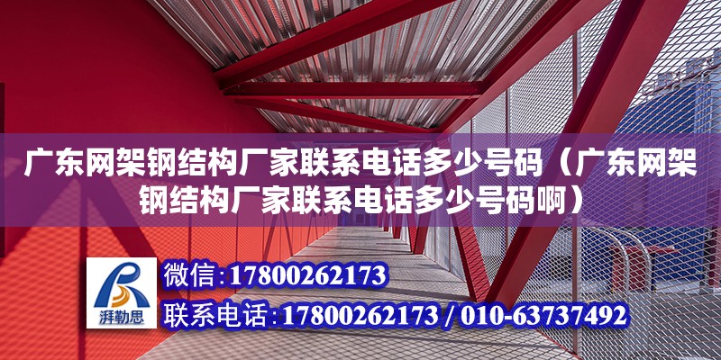 廣東網(wǎng)架鋼結(jié)構(gòu)廠家聯(lián)系電話多少號碼（廣東網(wǎng)架鋼結(jié)構(gòu)廠家聯(lián)系電話多少號碼?。?鋼結(jié)構(gòu)網(wǎng)架設(shè)計