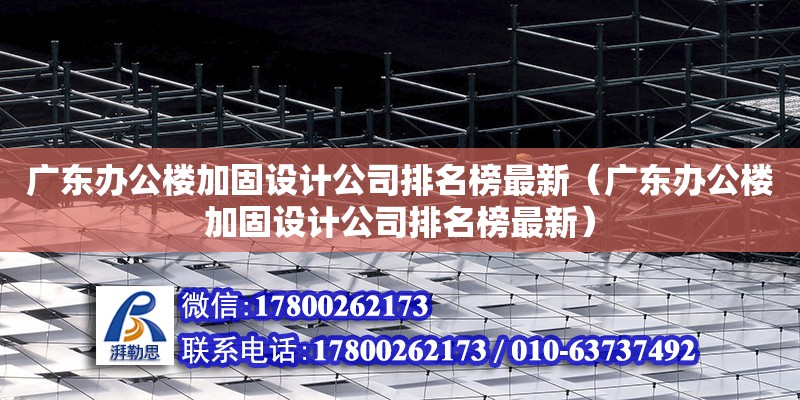 廣東辦公樓加固設計公司排名榜最新（廣東辦公樓加固設計公司排名榜最新）