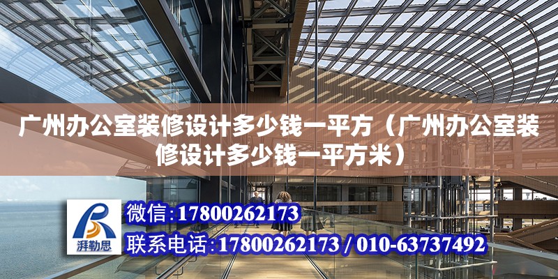 廣州辦公室裝修設(shè)計多少錢一平方（廣州辦公室裝修設(shè)計多少錢一平方米）