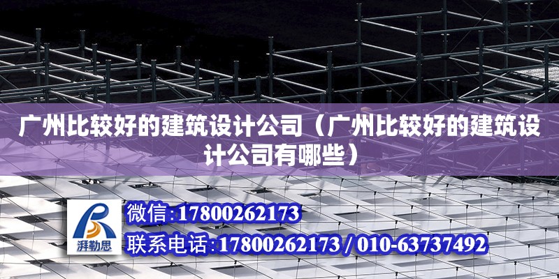 廣州比較好的建筑設計公司（廣州比較好的建筑設計公司有哪些）