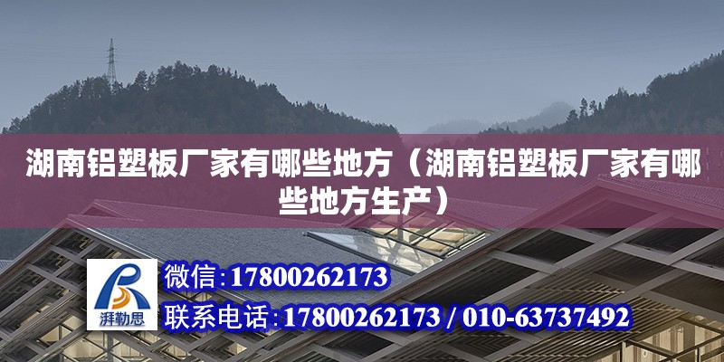 湖南鋁塑板廠家有哪些地方（湖南鋁塑板廠家有哪些地方生產(chǎn)）