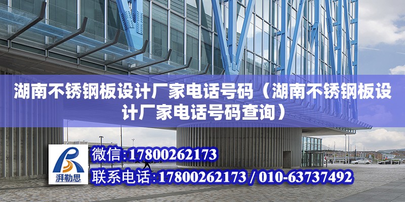 湖南不銹鋼板設計廠家電話號碼（湖南不銹鋼板設計廠家電話號碼查詢）