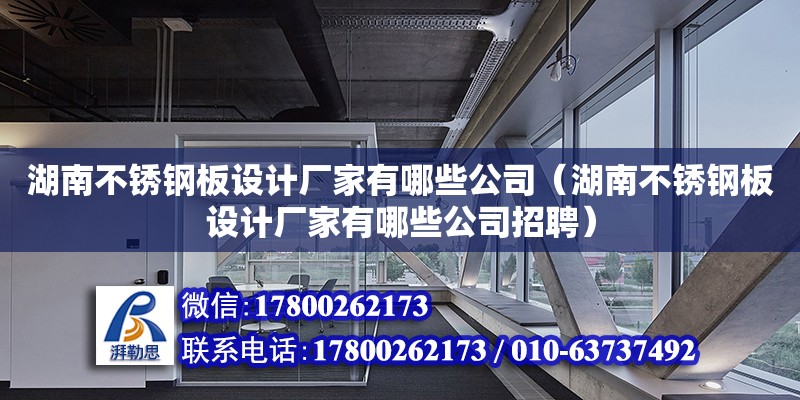 湖南不銹鋼板設(shè)計廠家有哪些公司（湖南不銹鋼板設(shè)計廠家有哪些公司招聘）