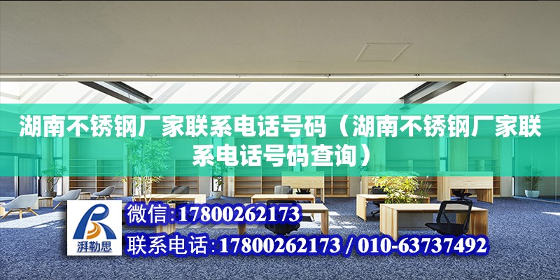 湖南不銹鋼廠家聯(lián)系電話號碼（湖南不銹鋼廠家聯(lián)系電話號碼查詢）