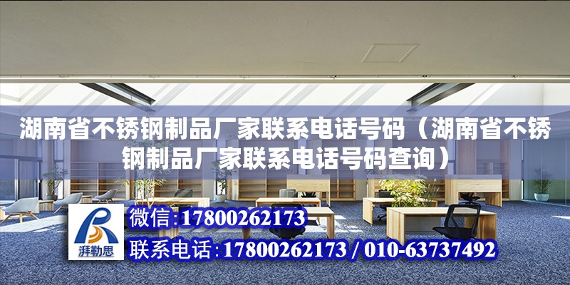 湖南省不銹鋼制品廠家聯(lián)系電話號碼（湖南省不銹鋼制品廠家聯(lián)系電話號碼查詢） 鋼結構網(wǎng)架設計