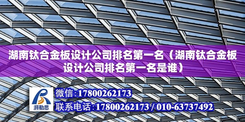 湖南鈦合金板設計公司排名第一名（湖南鈦合金板設計公司排名第一名是誰） 鋼結(jié)構(gòu)網(wǎng)架設計