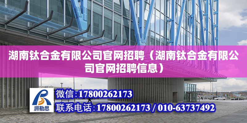 湖南鈦合金有限公司官網(wǎng)招聘（湖南鈦合金有限公司官網(wǎng)招聘信息） 鋼結(jié)構(gòu)網(wǎng)架設(shè)計(jì)