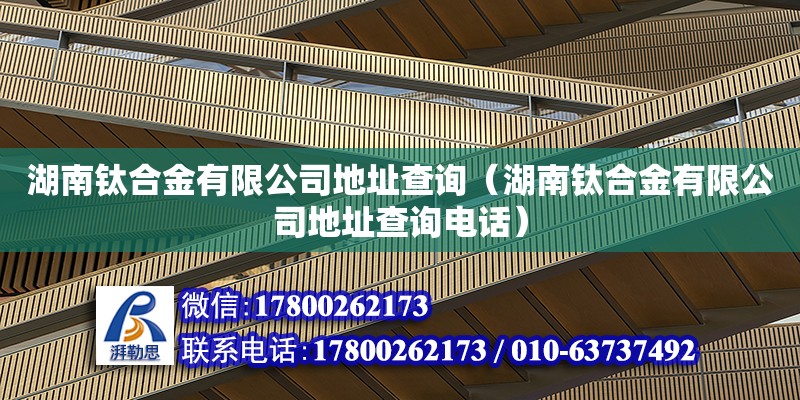 湖南鈦合金有限公司地址查詢（湖南鈦合金有限公司地址查詢電話）