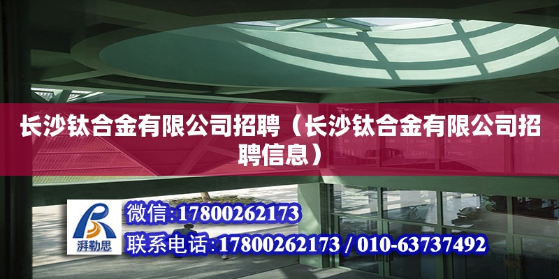 長沙鈦合金有限公司招聘（長沙鈦合金有限公司招聘信息）