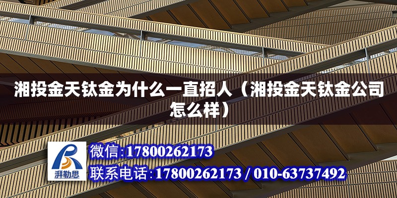 湘投金天鈦金為什么一直招人（湘投金天鈦金公司怎么樣）