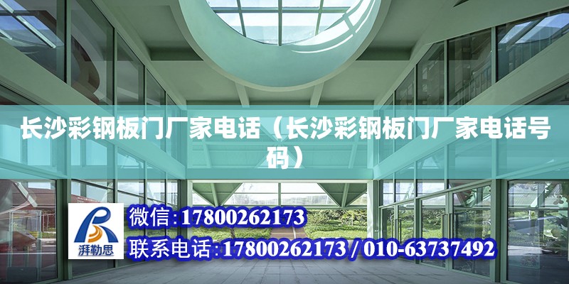 長沙彩鋼板門廠家電話（長沙彩鋼板門廠家電話號(hào)碼）