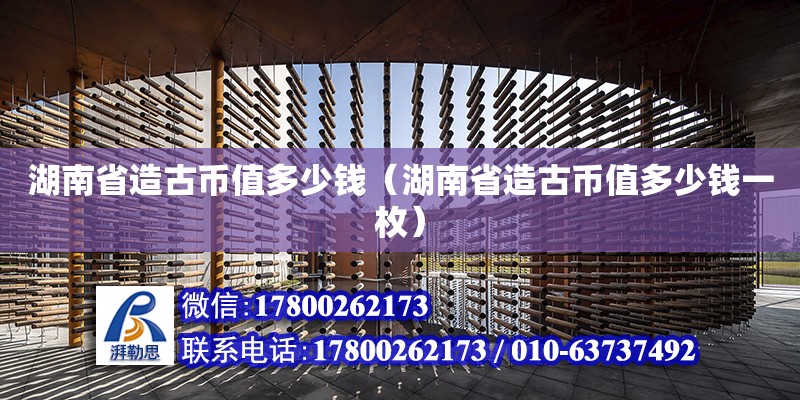 湖南省造古幣值多少錢（湖南省造古幣值多少錢一枚） 鋼結(jié)構(gòu)網(wǎng)架設(shè)計