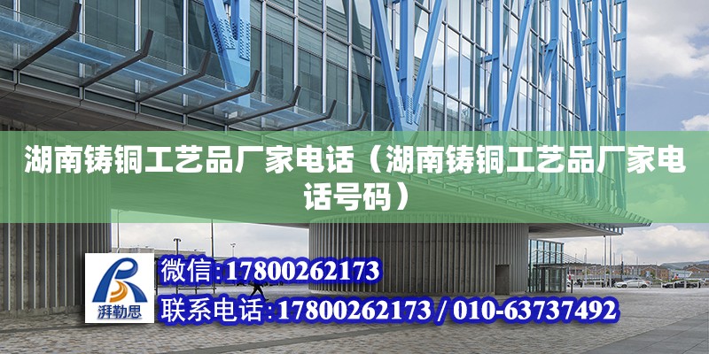 湖南鑄銅工藝品廠家電話（湖南鑄銅工藝品廠家電話號碼） 鋼結(jié)構(gòu)網(wǎng)架設(shè)計