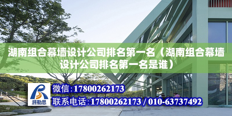 湖南組合幕墻設(shè)計公司排名第一名（湖南組合幕墻設(shè)計公司排名第一名是誰） 鋼結(jié)構(gòu)網(wǎng)架設(shè)計