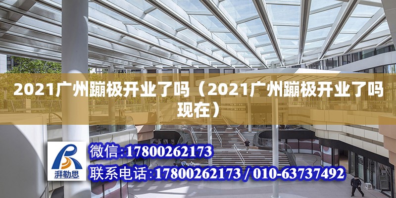 2021廣州蹦極開(kāi)業(yè)了嗎（2021廣州蹦極開(kāi)業(yè)了嗎現(xiàn)在）