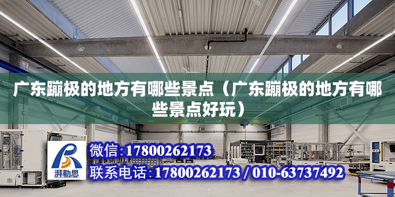 廣東蹦極的地方有哪些景點(diǎn)（廣東蹦極的地方有哪些景點(diǎn)好玩）