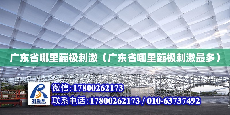 廣東省哪里蹦極刺激（廣東省哪里蹦極刺激最多）